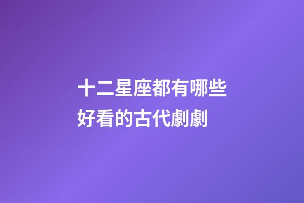 十二星座都有哪些好看的古代劇劇-第1張-星座運勢-玄機派