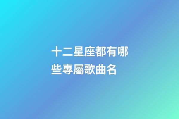十二星座都有哪些專屬歌曲名-第1張-星座運勢-玄機派
