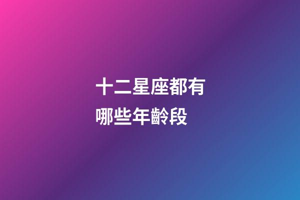 十二星座都有哪些年齡段-第1張-星座運勢-玄機派