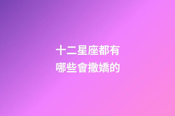十二星座都有哪些會撒嬌的-第1張-星座運勢-玄機派