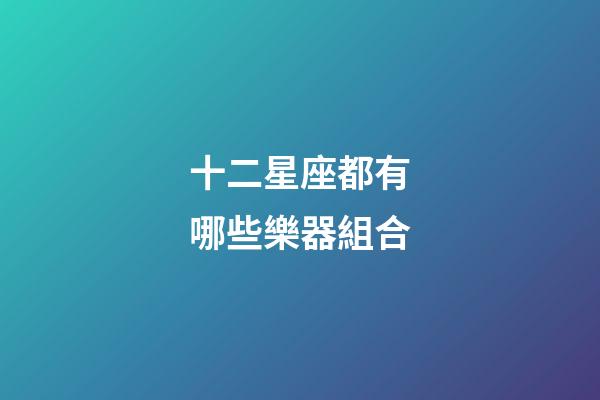 十二星座都有哪些樂器組合-第1張-星座運勢-玄機派