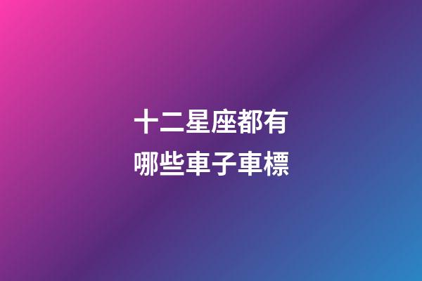 十二星座都有哪些車子車標-第1張-星座運勢-玄機派