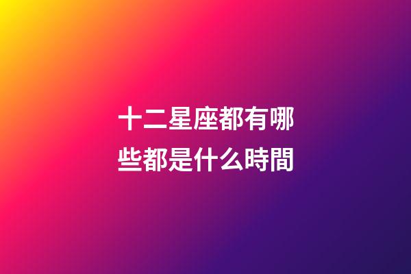 十二星座都有哪些都是什么時間-第1張-星座運勢-玄機派