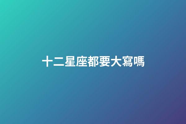 十二星座都要大寫嗎