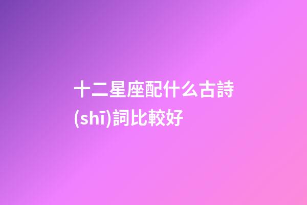 十二星座配什么古詩(shī)詞比較好