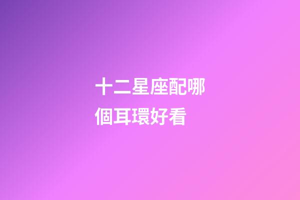 十二星座配哪個耳環好看-第1張-星座運勢-玄機派