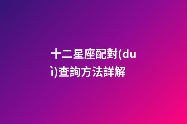 十二星座配對(duì)查詢方法詳解-第1張-星座運(yùn)勢(shì)-玄機(jī)派