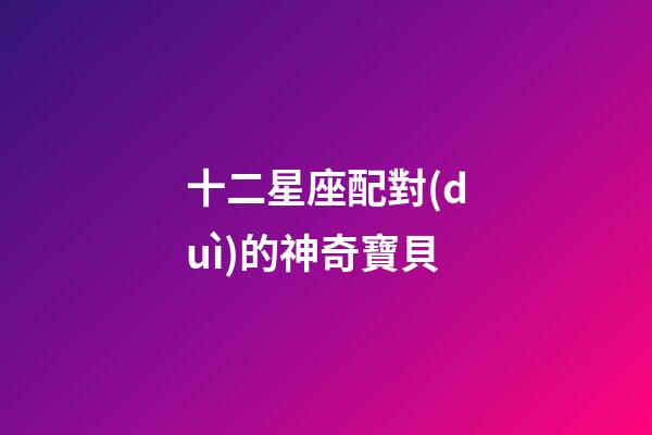 十二星座配對(duì)的神奇寶貝