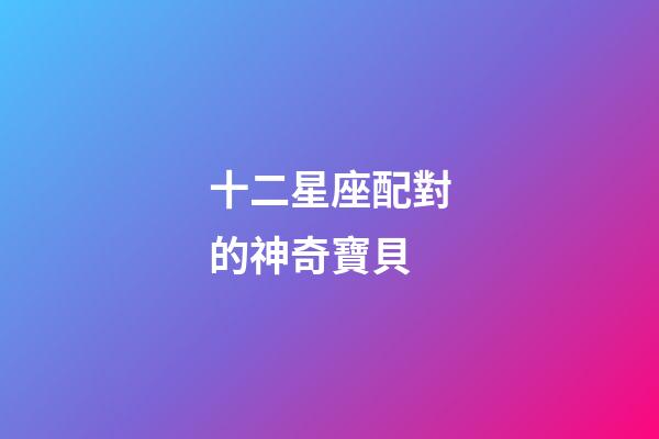 十二星座配對的神奇寶貝