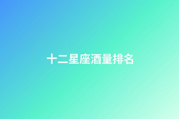 十二星座酒量排名-第1張-星座運勢-玄機派