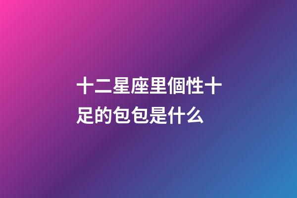 十二星座里個性十足的包包是什么-第1張-星座運勢-玄機派