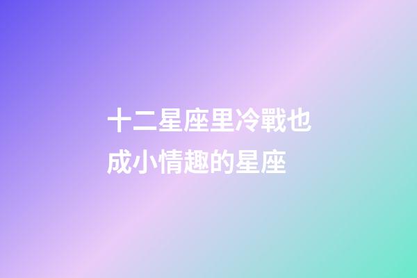 十二星座里冷戰也成小情趣的星座-第1張-星座運勢-玄機派