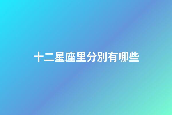 十二星座里分別有哪些-第1張-星座運勢-玄機派