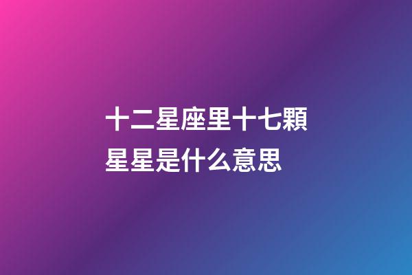 十二星座里十七顆星星是什么意思-第1張-星座運勢-玄機派