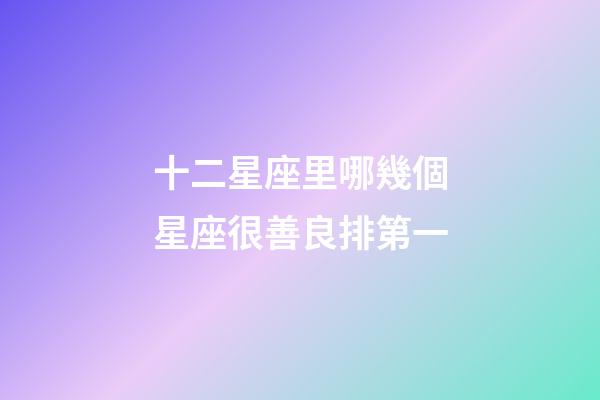 十二星座里哪幾個星座很善良排第一-第1張-星座運勢-玄機派