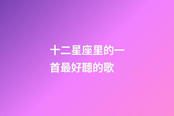 十二星座里的一首最好聽的歌-第1張-星座運勢-玄機派