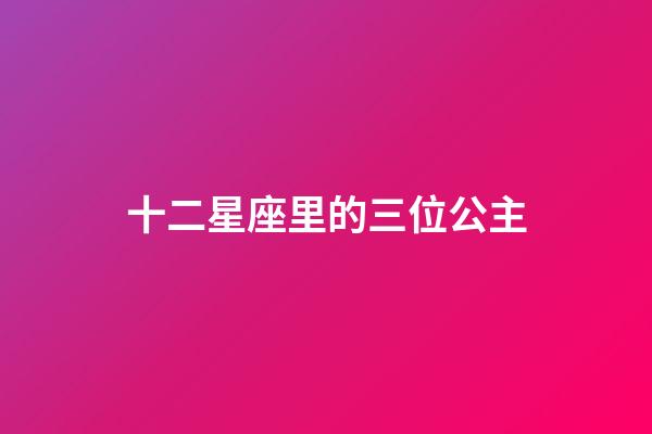 十二星座里的三位公主-第1張-星座運勢-玄機派