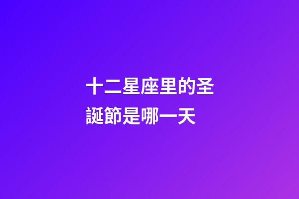 十二星座里的圣誕節是哪一天-第1張-星座運勢-玄機派