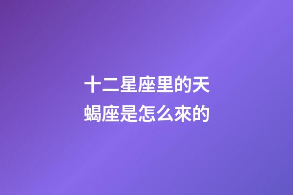 十二星座里的天蝎座是怎么來的-第1張-星座運(yùn)勢-玄機(jī)派