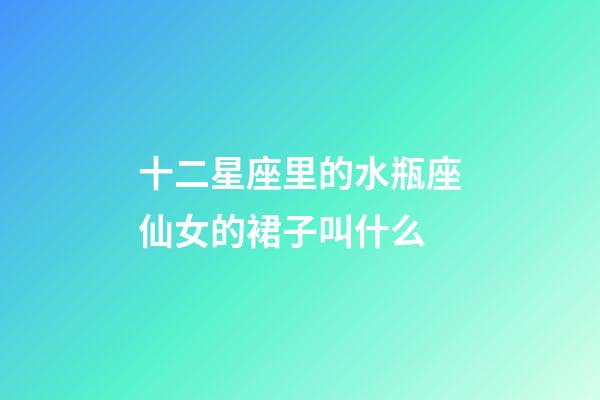 十二星座里的水瓶座仙女的裙子叫什么-第1張-星座運勢-玄機派