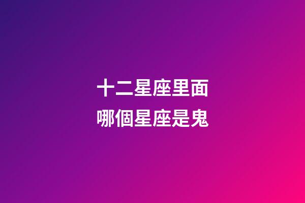 十二星座里面哪個星座是鬼-第1張-星座運勢-玄機派