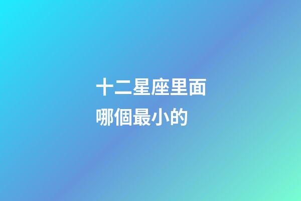 十二星座里面哪個最小的