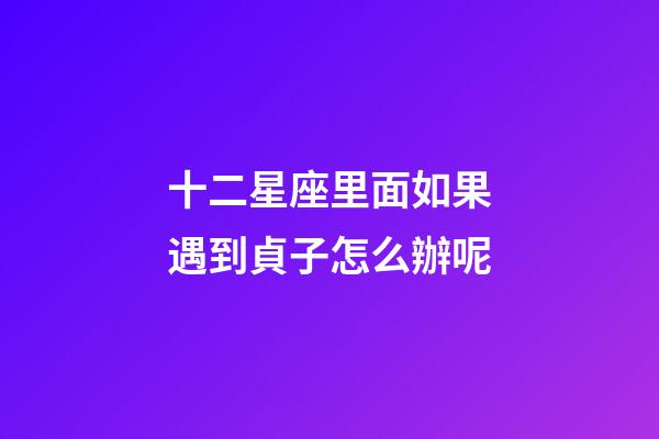 十二星座里面如果遇到貞子怎么辦呢-第1張-星座運勢-玄機派