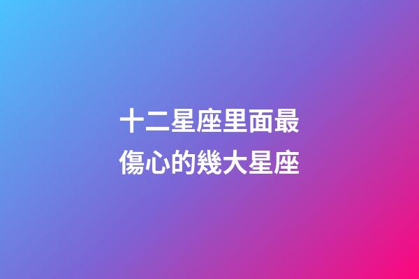 十二星座里面最傷心的幾大星座