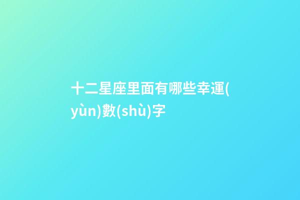 十二星座里面有哪些幸運(yùn)數(shù)字-第1張-星座運(yùn)勢-玄機(jī)派