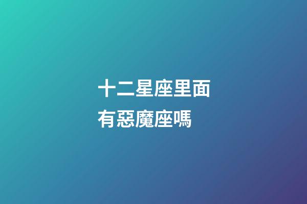 十二星座里面有惡魔座嗎-第1張-星座運(yùn)勢(shì)-玄機(jī)派