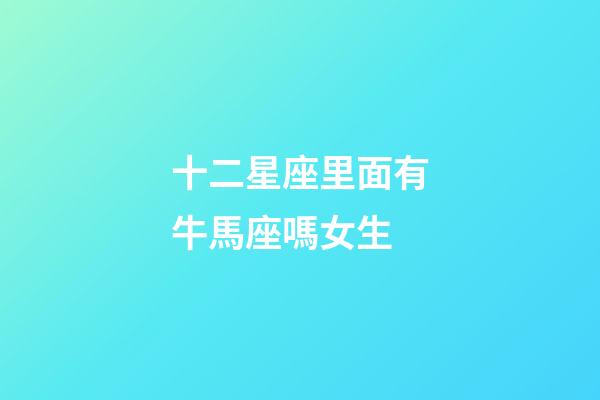 十二星座里面有牛馬座嗎女生