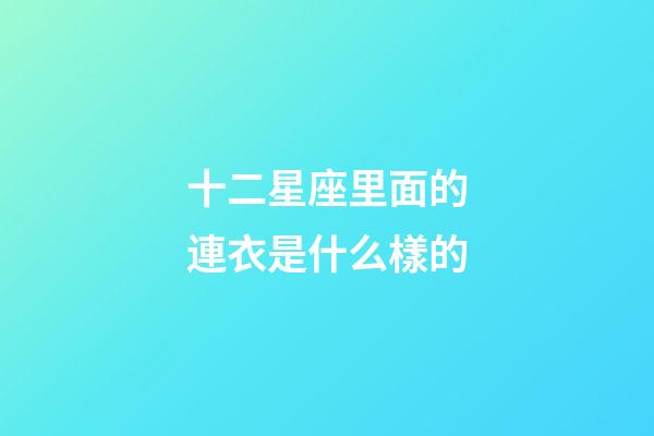 十二星座里面的連衣是什么樣的-第1張-星座運勢-玄機派