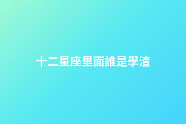 十二星座里面誰是學渣
