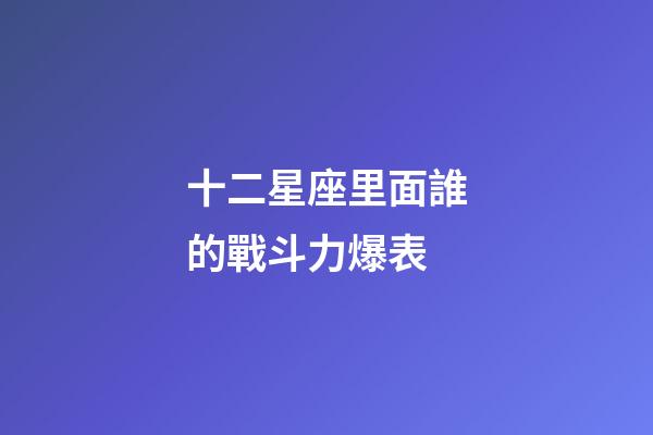 十二星座里面誰的戰斗力爆表-第1張-星座運勢-玄機派