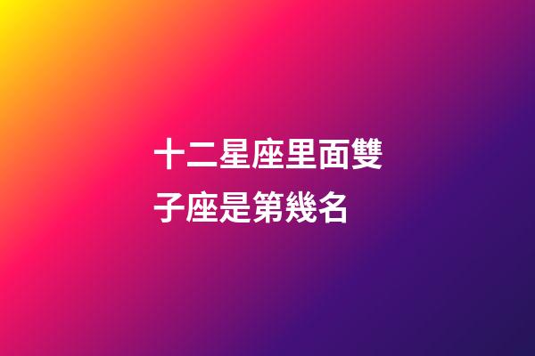 十二星座里面雙子座是第幾名-第1張-星座運勢-玄機派