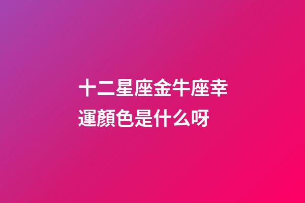 十二星座金牛座幸運顏色是什么呀-第1張-星座運勢-玄機派