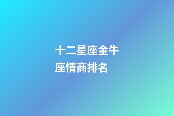 十二星座金牛座情商排名-第1張-星座運勢-玄機派