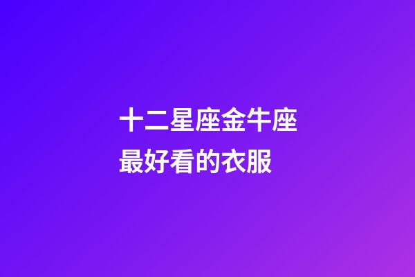 十二星座金牛座最好看的衣服-第1張-星座運(yùn)勢-玄機(jī)派