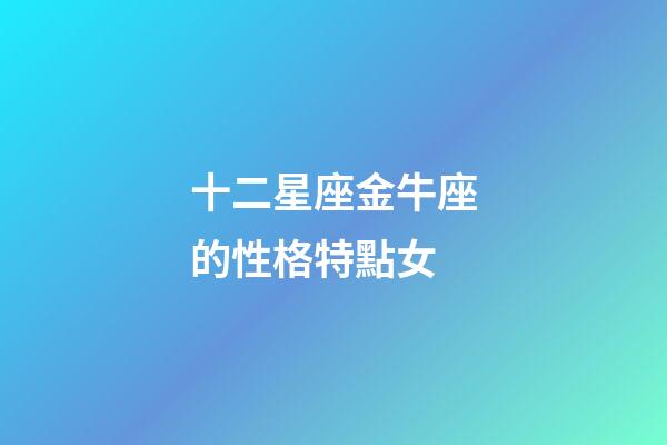 十二星座金牛座的性格特點女-第1張-星座運勢-玄機(jī)派