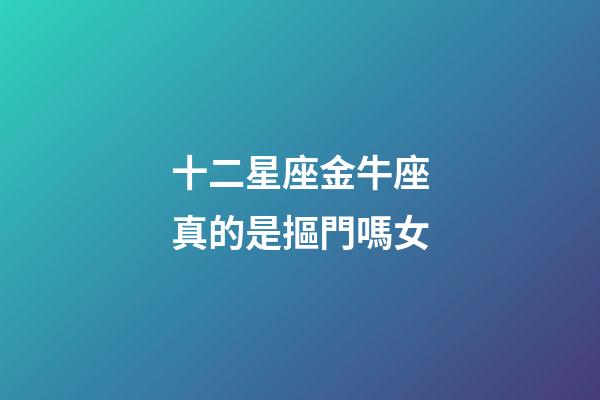 十二星座金牛座真的是摳門嗎女-第1張-星座運勢-玄機派