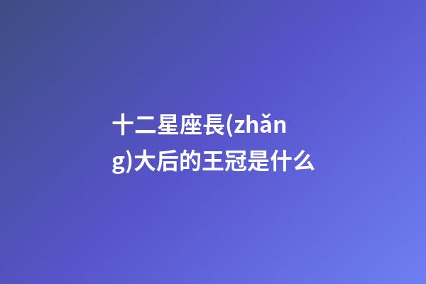 十二星座長(zhǎng)大后的王冠是什么