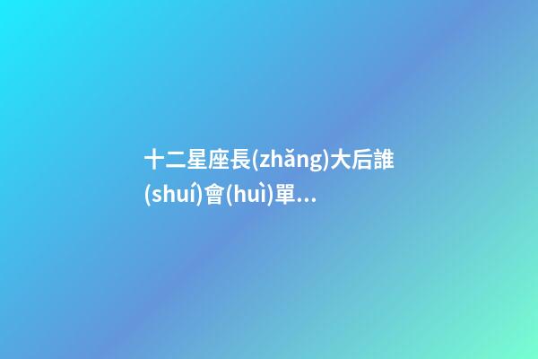 十二星座長(zhǎng)大后誰(shuí)會(huì)單身一輩子呢-第1張-星座運(yùn)勢(shì)-玄機(jī)派