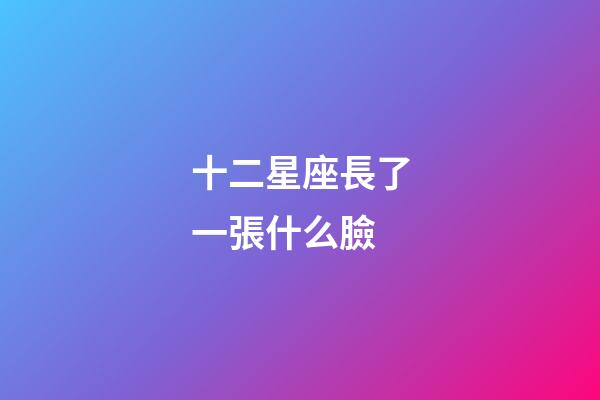 十二星座長了一張什么臉-第1張-星座運勢-玄機派