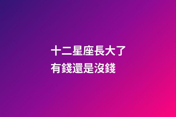 十二星座長大了有錢還是沒錢-第1張-星座運勢-玄機派