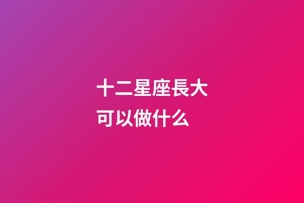 十二星座長大可以做什么-第1張-星座運勢-玄機派