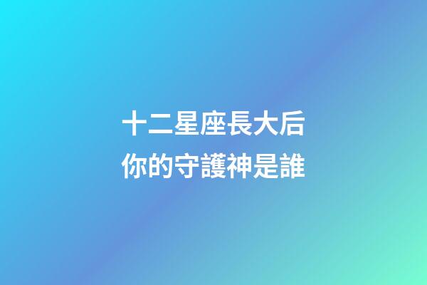 十二星座長大后你的守護神是誰-第1張-星座運勢-玄機派