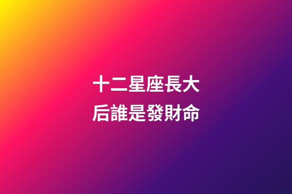 十二星座長大后誰是發財命-第1張-星座運勢-玄機派