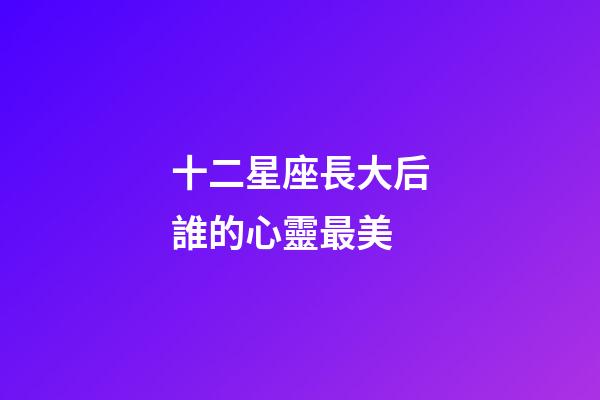 十二星座長大后誰的心靈最美-第1張-星座運(yùn)勢(shì)-玄機(jī)派
