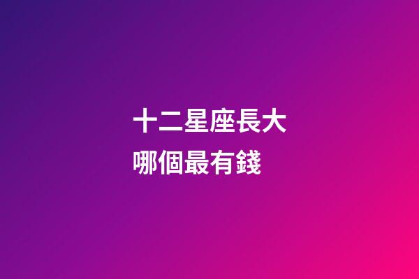 十二星座長大哪個最有錢-第1張-星座運勢-玄機派
