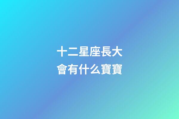 十二星座長大會有什么寶寶-第1張-星座運勢-玄機派